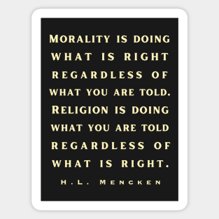 H. L. Mencken quote: Morality is doing what is right, no matter what you are told.. Sticker